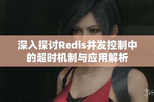 深入探讨Redis并发控制中的超时机制与应用解析