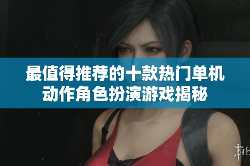 最值得推荐的十款热门单机动作角色扮演游戏揭秘