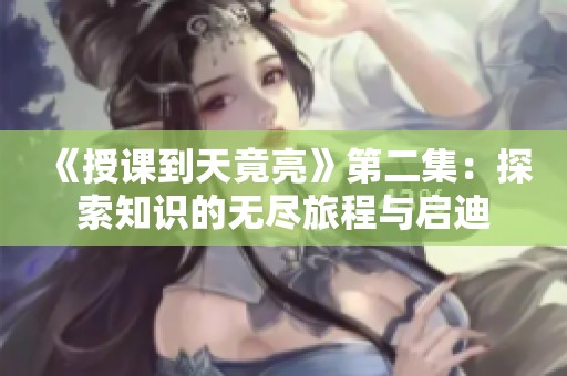 《授课到天竟亮》第二集：探索知识的无尽旅程与启迪