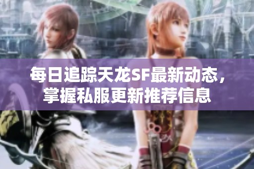 每日追踪天龙SF最新动态，掌握私服更新推荐信息