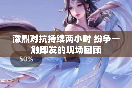 激烈对抗持续两小时 纷争一触即发的现场回顾