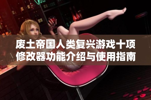 废土帝国人类复兴游戏十项修改器功能介绍与使用指南