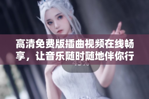 高清免费版插曲视频在线畅享，让音乐随时随地伴你行