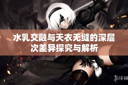 水乳交融与天衣无缝的深层次差异探究与解析