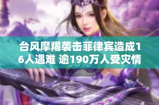 台风摩羯袭击菲律宾造成16人遇难 逾190万人受灾情况严峻