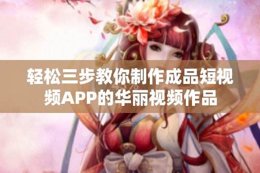 轻松三步教你制作成品短视频APP的华丽视频作品