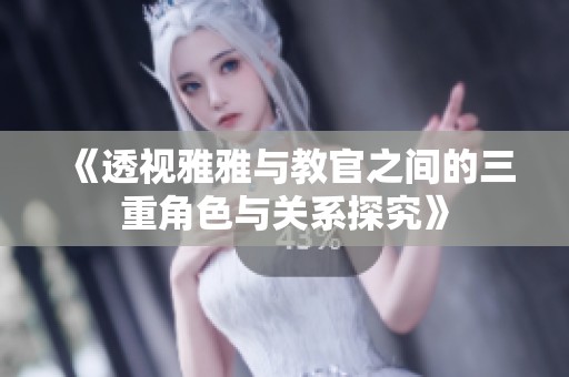 《透视雅雅与教官之间的三重角色与关系探究》
