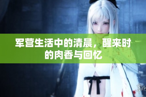 军营生活中的清晨，醒来时的肉香与回忆
