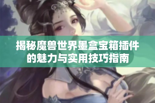 揭秘魔兽世界墨盒宝箱插件的魅力与实用技巧指南