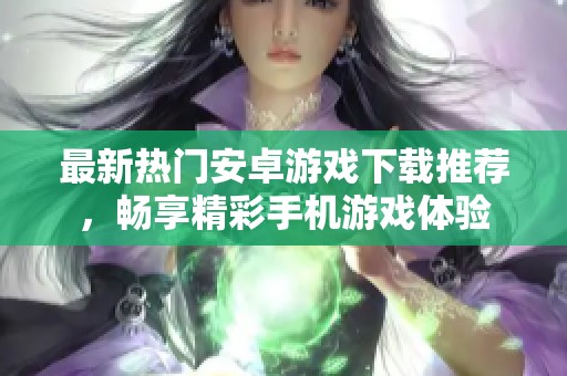 最新热门安卓游戏下载推荐，畅享精彩手机游戏体验