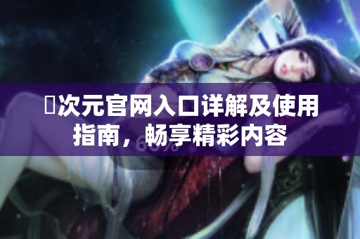 囧次元官网入口详解及使用指南，畅享精彩内容