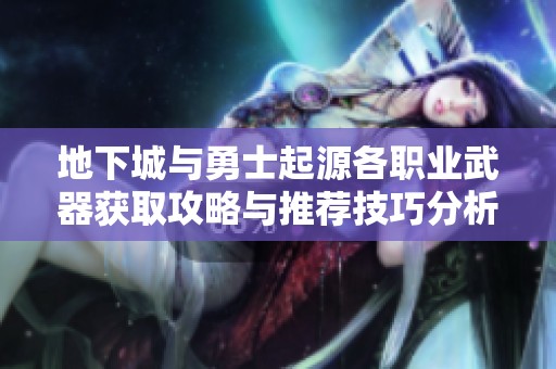 地下城与勇士起源各职业武器获取攻略与推荐技巧分析