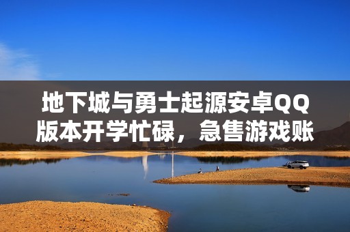 地下城与勇士起源安卓QQ版本开学忙碌，急售游戏账号便宜出售