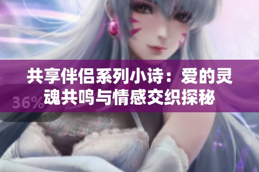 共享伴侣系列小诗：爱的灵魂共鸣与情感交织探秘