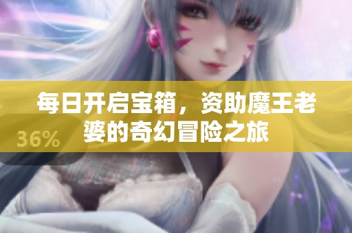 每日开启宝箱，资助魔王老婆的奇幻冒险之旅