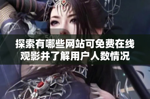 探索有哪些网站可免费在线观影并了解用户人数情况