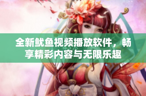 全新鱿鱼视频播放软件，畅享精彩内容与无限乐趣