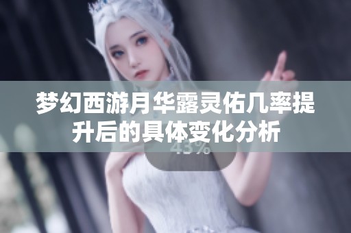 梦幻西游月华露灵佑几率提升后的具体变化分析