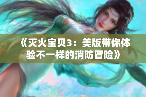 《灭火宝贝3：美版带你体验不一样的消防冒险》