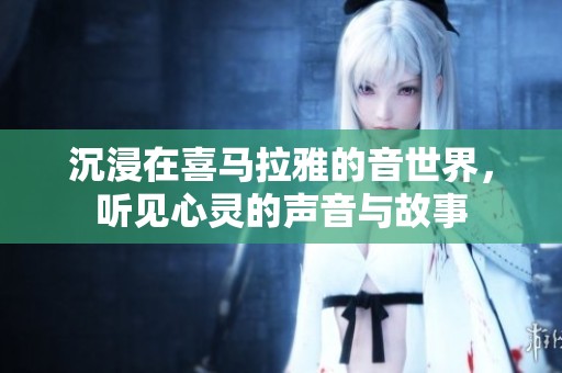 沉浸在喜马拉雅的音世界，听见心灵的声音与故事