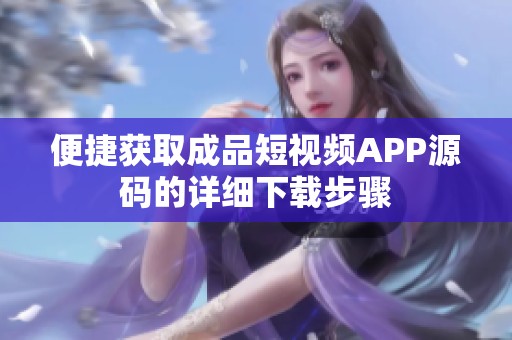 便捷获取成品短视频APP源码的详细下载步骤
