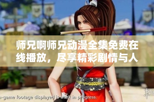 师兄啊师兄动漫全集免费在线播放，尽享精彩剧情与人物魅力