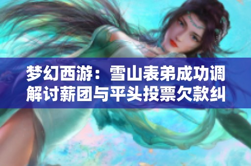 梦幻西游：雪山表弟成功调解讨薪团与平头投票欠款纠纷
