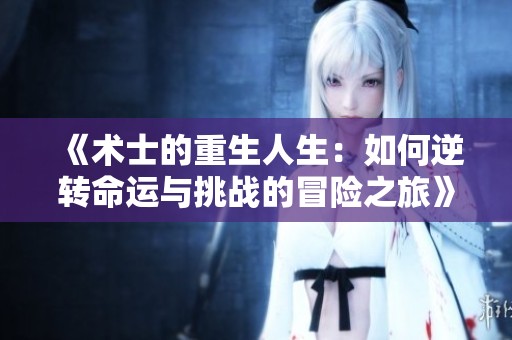 《术士的重生人生：如何逆转命运与挑战的冒险之旅》