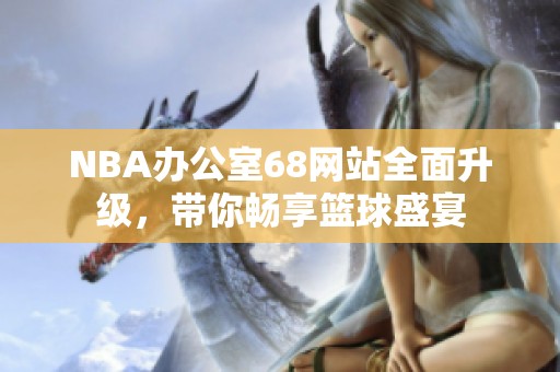 NBA办公室68网站全面升级，带你畅享篮球盛宴