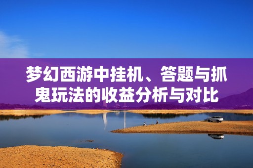 梦幻西游中挂机、答题与抓鬼玩法的收益分析与对比