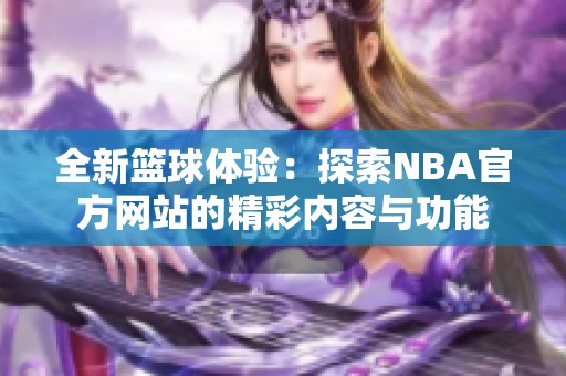 全新篮球体验：探索NBA官方网站的精彩内容与功能