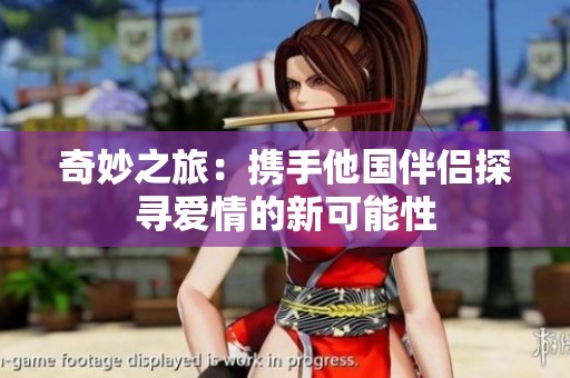 奇妙之旅：携手他国伴侣探寻爱情的新可能性
