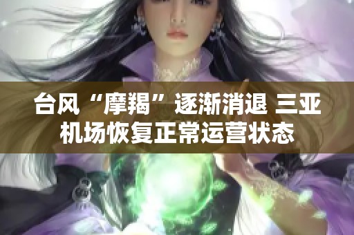 台风“摩羯”逐渐消退 三亚机场恢复正常运营状态