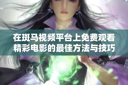 在斑马视频平台上免费观看精彩电影的最佳方法与技巧