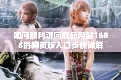如何顺利访问成品网站1688的网页版入口步骤详解