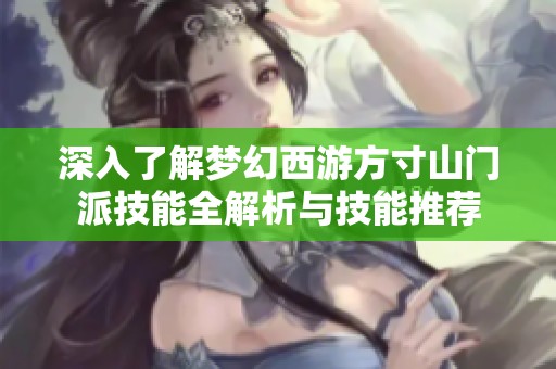 深入了解梦幻西游方寸山门派技能全解析与技能推荐