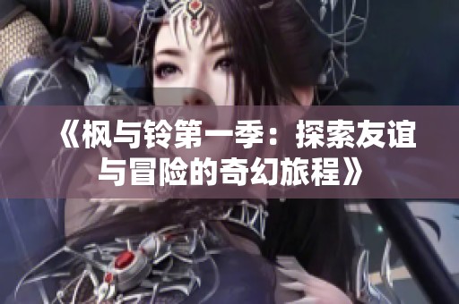 《枫与铃第一季：探索友谊与冒险的奇幻旅程》