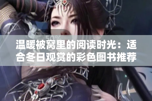温暖被窝里的阅读时光：适合冬日观赏的彩色图书推荐