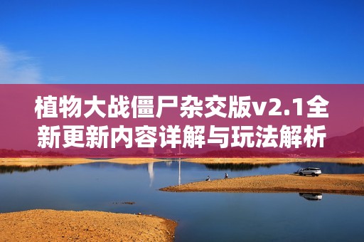 植物大战僵尸杂交版v2.1全新更新内容详解与玩法解析