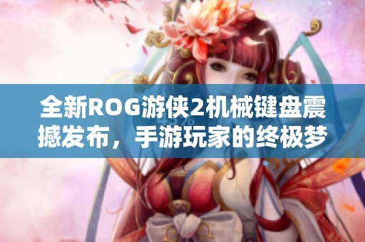 全新ROG游侠2机械键盘震撼发布，手游玩家的终极梦想装备！