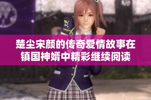 楚尘宋颜的传奇爱情故事在镇国神婿中精彩继续阅读