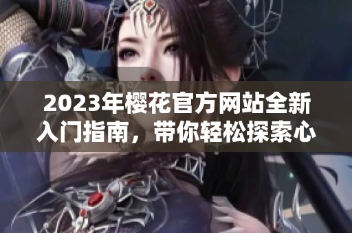 2023年樱花官方网站全新入门指南，带你轻松探索心仪内容