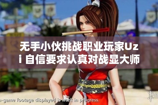 无手小伙挑战职业玩家Uzi 自信要求认真对战显大师气质