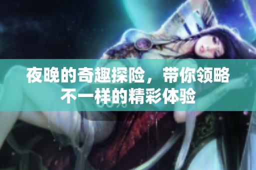夜晚的奇趣探险，带你领略不一样的精彩体验