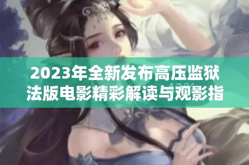 2023年全新发布高压监狱法版电影精彩解读与观影指南