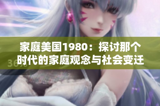 家庭美国1980：探讨那个时代的家庭观念与社会变迁