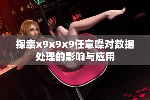 探索x9x9x9任意噪对数据处理的影响与应用