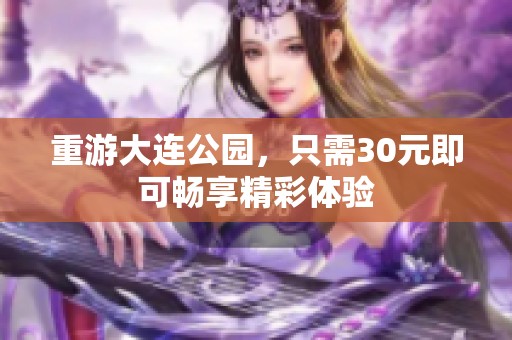 重游大连公园，只需30元即可畅享精彩体验