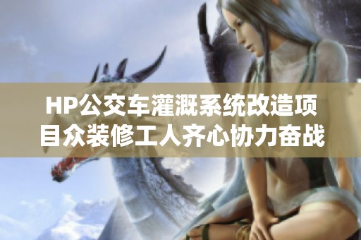 HP公交车灌溉系统改造项目众装修工人齐心协力奋战
