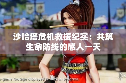 沙哈塔危机救援纪实：共筑生命防线的感人一天